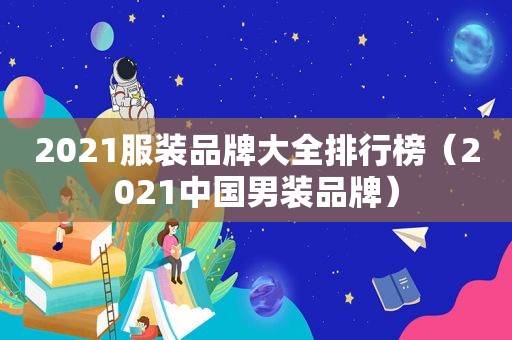 2021服装品牌大全排行榜（2021中国男装品牌）