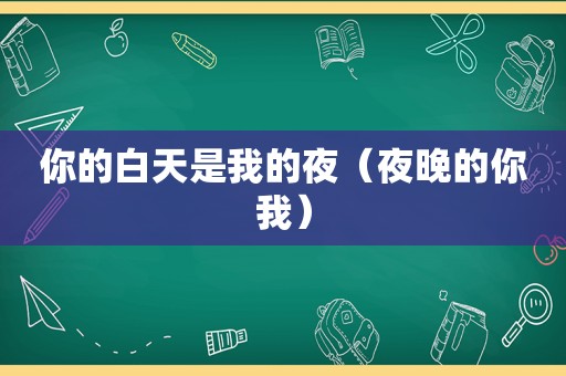 你的白天是我的夜（夜晚的你我）