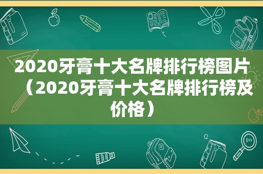 2020牙膏十大名牌排行榜图片（2020牙膏十大名牌排行榜及价格）