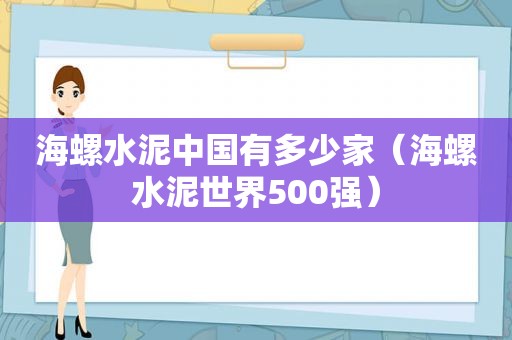 海螺水泥中国有多少家（海螺水泥世界500强）