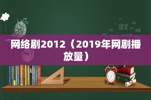 网络剧2012（2019年网剧播放量）