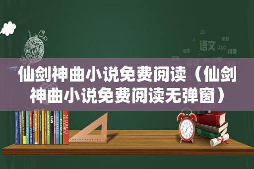 仙剑神曲小说免费阅读（仙剑神曲小说免费阅读无弹窗）