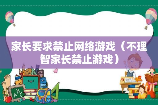 家长要求禁止网络游戏（不理智家长禁止游戏）