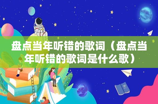 盘点当年听错的歌词（盘点当年听错的歌词是什么歌）