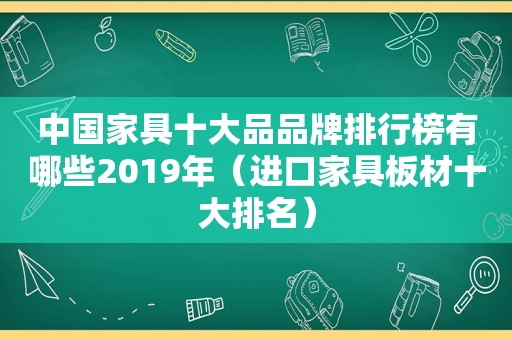 中国家具十大品品牌排行榜有哪些2019年（进口家具板材十大排名）