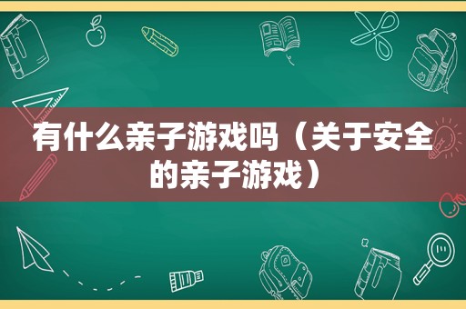 有什么亲子游戏吗（关于安全的亲子游戏）