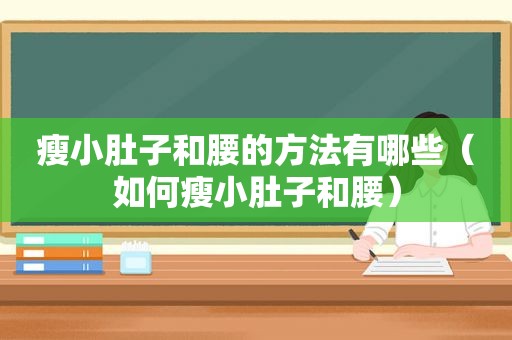 瘦小肚子和腰的方法有哪些（如何瘦小肚子和腰）