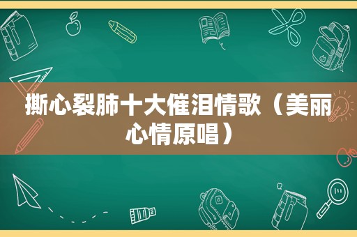 撕心裂肺十大催泪情歌（美丽心情原唱）