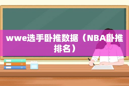 wwe选手卧推数据（NBA卧推排名）