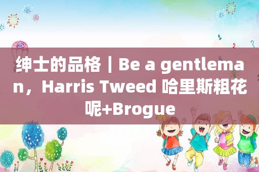 绅士的品格｜Be a gentleman，Harris Tweed 哈里斯粗花呢+Brogue