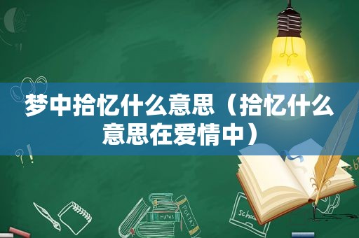 梦中拾忆什么意思（拾忆什么意思在爱情中）