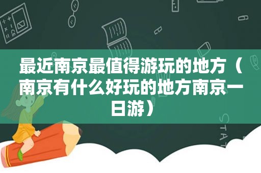 最近南京最值得游玩的地方（南京有什么好玩的地方南京一日游）