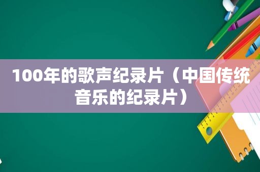 100年的歌声纪录片（中国传统音乐的纪录片）