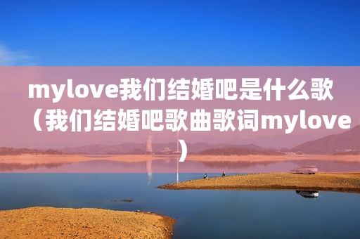 mylove我们结婚吧是什么歌（我们结婚吧歌曲歌词mylove）