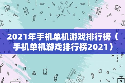 2021年手机单机游戏排行榜（手机单机游戏排行榜2021）