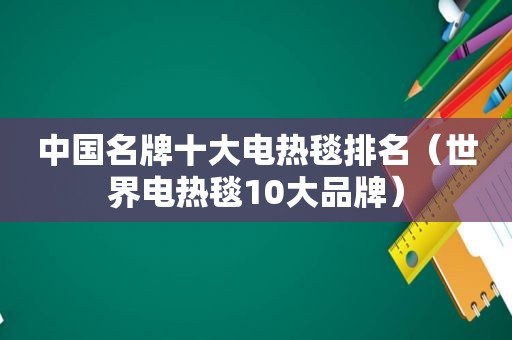 中国名牌十大电热毯排名（世界电热毯10大品牌）