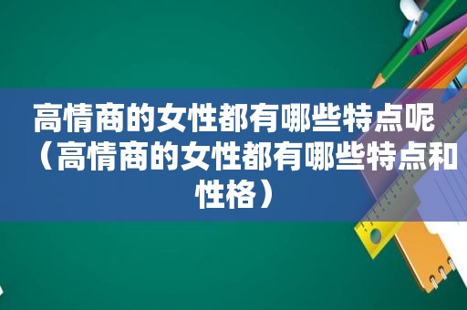 高情商的女性都有哪些特点呢（高情商的女性都有哪些特点和性格）