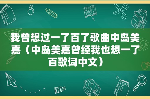 我曾想过一了百了歌曲中岛美嘉（中岛美嘉曾经我也想一了百歌词中文）