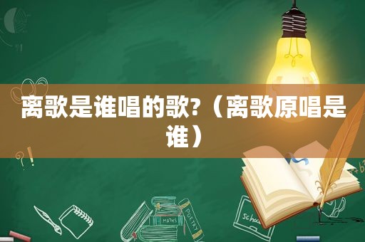 离歌是谁唱的歌?（离歌原唱是谁）