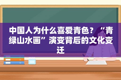 中国人为什么喜爱青色？“青绿山水画”演变背后的文化变迁