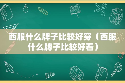 西服什么牌子比较好穿（西服什么牌子比较好看）