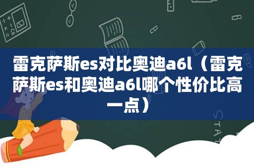 雷克萨斯es对比奥迪a6l（雷克萨斯es和奥迪a6l哪个性价比高一点）