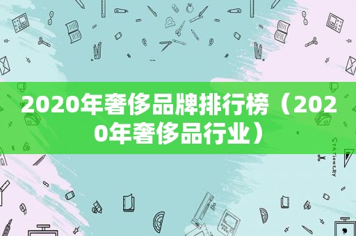 2020年奢侈品牌排行榜（2020年奢侈品行业）