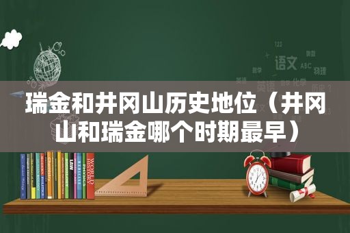 瑞金和井冈山历史地位（井冈山和瑞金哪个时期最早）