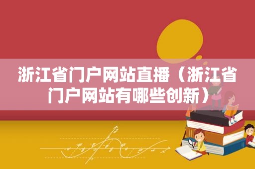 浙江省门户网站直播（浙江省门户网站有哪些创新）