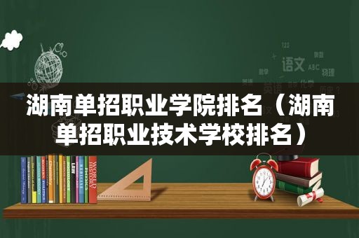 湖南单招职业学院排名（湖南单招职业技术学校排名）