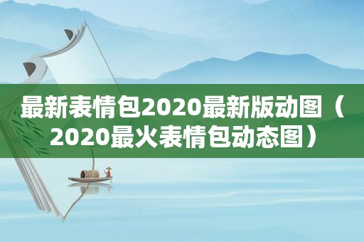 最新表情包2020最新版动图（2020最火表情包动态图）