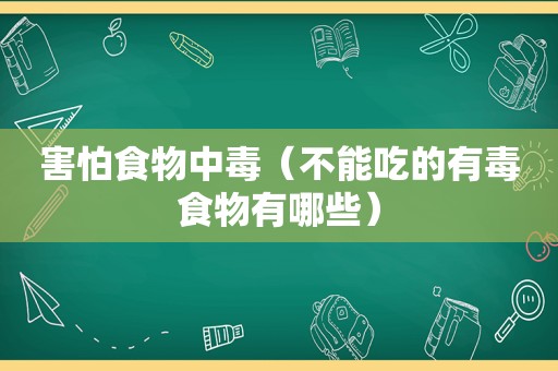 害怕食物中毒（不能吃的有毒食物有哪些）