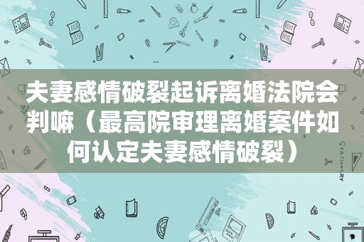 夫妻感情破裂起诉离婚法院会判嘛（最高院审理离婚案件如何认定夫妻感情破裂）