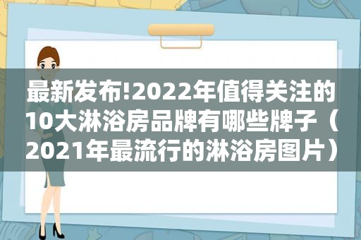 最新发布!2022年值得关注的10大淋浴房品牌有哪些牌子（2021年最流行的淋浴房图片）