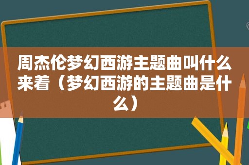 周杰伦梦幻西游主题曲叫什么来着（梦幻西游的主题曲是什么）