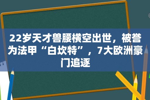 22岁天才兽腰横空出世，被誉为法甲“白坎特”，7大欧洲豪门追逐