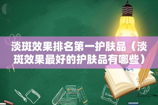 淡斑效果排名第一护肤品（淡斑效果最好的护肤品有哪些）