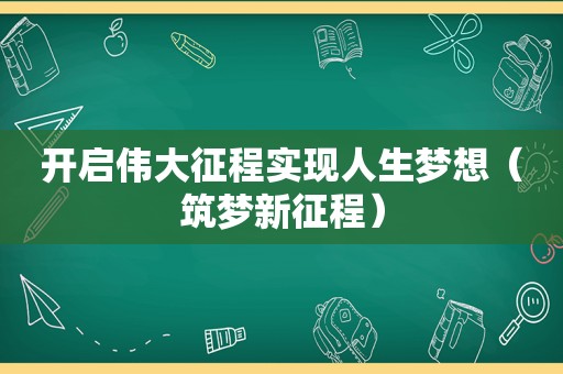 开启伟大征程实现人生梦想（筑梦新征程）