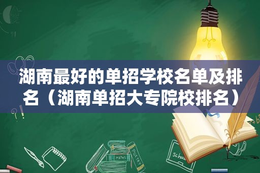 湖南最好的单招学校名单及排名（湖南单招大专院校排名）