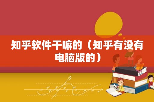 知乎软件干嘛的（知乎有没有电脑版的）