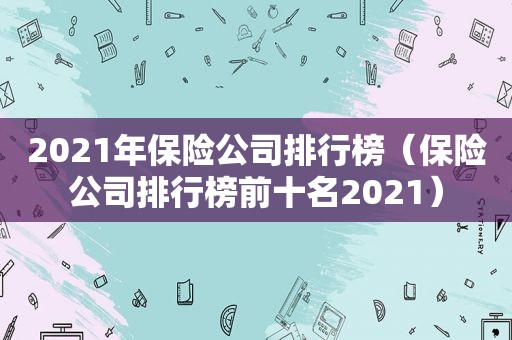 2021年保险公司排行榜（保险公司排行榜前十名2021）