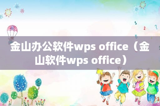 金山办公软件wps office（金山软件wps office）