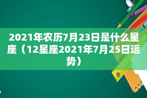 2021年农历7月23日是什么星座（12星座2021年7月25日运势）