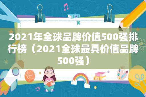 2021年全球品牌价值500强排行榜（2021全球最具价值品牌500强）