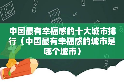 中国最有幸福感的十大城市排行（中国最有幸福感的城市是哪个城市）