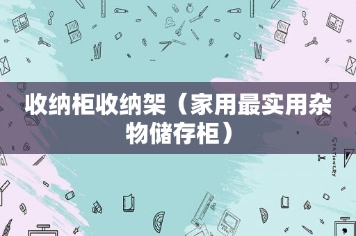 收纳柜收纳架（家用最实用杂物储存柜）