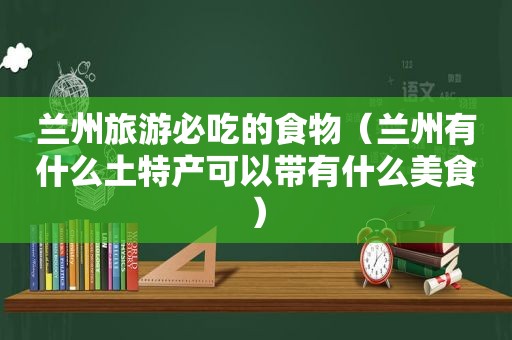  *** 旅游必吃的食物（ *** 有什么土特产可以带有什么美食）