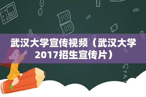 武汉大学宣传视频（武汉大学2017招生宣传片）