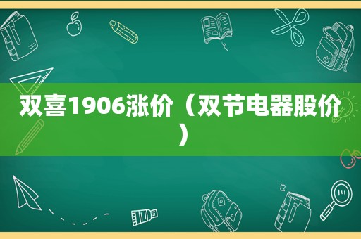 双喜1906涨价（双节电器股价）