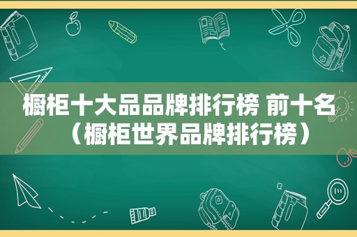 橱柜十大品品牌排行榜 前十名（橱柜世界品牌排行榜）